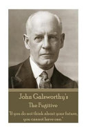 John Galsworthy's The fugitive : If you do not think about your future, you cannot have one.