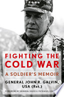 Fighting the Cold War : a soldier's memoir / General John R. Galvin, USA (Ret.) ; foreword by General David H. Petraeus, USA (Ret.).