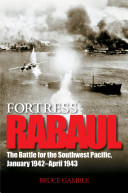 Fortress Rabaul : the battle for the Southwest Pacific, January 1942-April 1943 / Bruce Gamble.