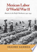 Mexican labor & World War II : braceros in the Pacific Northwest, 1942-1947 / Erasmo Gamboa ; with a foreword by Kevin Allen Leonard and a new preface by the author.