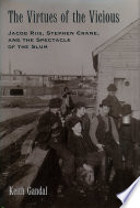 The virtues of the vicious : Jacob Riis, Stephen Crane, and the spectacle of the slum / Keith Gandal.