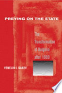 Preying on the state : the transformation of Bulgaria after 1989 / Venelin I. Ganev.