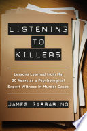 Listening to killers : lessons learned from my twenty years as a psychological expert witness in murder cases / James Garbarino.