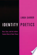 Identity poetics : race, class, and the lesbian-feminist roots of queer theory / Linda Garber.