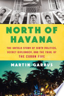 North of Havana : the untold story of dirty politics, secret diplomacy, and the trial of the Cuban Five / Martin Garbus.