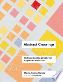 Abstract crossings : cultural exchange between Argentina and Brazil / María Amalia García ; translated by Jane Brodie.