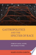 Gastropolitics and the specter of race : stories of capital, culture, and coloniality in Peru / María Elena García.