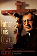 Father Luis Olivares : a biography : faith politics and the origins of the sanctuary movement in Los Angeles / Mario T. García.