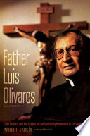Father Luis Olivares, a biography : faith politics and the origins of the sanctuary movement in Los Angeles / Mario T. García.