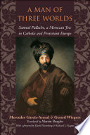 A man of three worlds : Samuel Pallache, a Moroccan Jew in Catholic and Protestant Europe / Mercedes García-Arenal & Gerard Wiegers ; translated by Martin Beagles ; with a foreword by David Nirenberg & Richard Kagan.