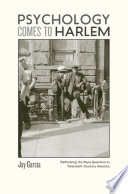 Psychology Comes to Harlem : Rethinking the Race Question in Twentieth-Century America / Jay Garcia.