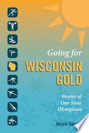 Going for Wisconsin gold : stories of our state olympians / Jessie Garcia.