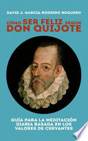Como ser feliz segun Don Quijote : guia para la meditacion diaria basada en los valores de Cervantes /