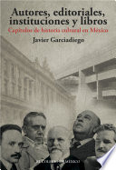 Autores, editoriales, instituciones y libros : estudios de historia intelectual / Javier Garciadiego.