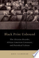 Black print unbound : the Christian recorder, African American literature, and periodical culture / Eric Gardner.