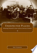 Unexpected places : relocating nineteenth-century African American literature / Eric Gardner.