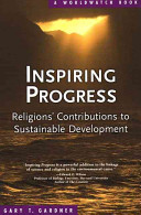 Inspiring progress : religions' contributions to sustainable development / Gary T. Gardner.