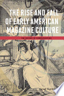 The rise and fall of early American magazine culture / Jared Gardner.