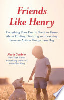 Friends Like Henry : Everything Your Family Needs to Know about Finding, Training and Learning from an Autism Companion Dog.