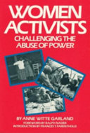 Women activists : challenging the abuse of power / Anne Witte Garland ; foreword by Ralph Nader ; introduction by Frances T. Farenthold.