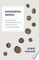 Wandering Greeks : the ancient Greek diaspora from the age of Homer to the death of Alexander the Great / Robert Garland.