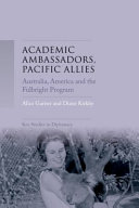 Academic ambassadors, Pacific allies : Australia, America and the Fulbright Program /