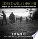 Dickey Chapelle under fire : photographs by the first American female war correspondent killed in action /