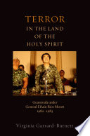 Terror in the land of the Holy Spirit : Guatemala under General Efraín Ríos Montt, 1982-1983 / Virginia Garrard-Burnett.