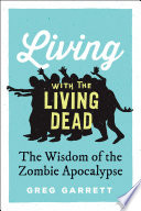 Living with the living dead : the wisdom of the zombie apocalypse /