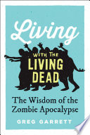 Living with the living dead : the wisdom of the zombie apocalypse / Greg Garrett.
