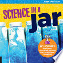 Science in a jar : 30+ experiments in biology, chemistry, weather, the environment, and more! /