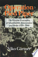 Operation Pied Piper : the wartime evacuation of schoolchildren from London and Berlin 1938-46 /