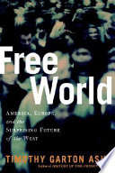 Free world : America, Europe, and the surprising future of the West / Timothy Garton Ash.