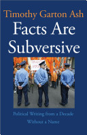 Facts are subversive : political writing from a decade without a name / Timothy Garton Ash.