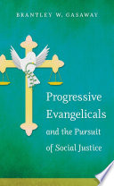 Progressive evangelicals and the pursuit of social justice / Brantley W. Gasaway.