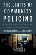 The limits of community policing : civilian power and police accountability in black and brown Los Angeles / Luis Daniel Gascon and Aaron Roussell.