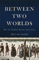 Between two worlds : how the English became Americans / Malcolm Gaskill.