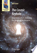 The cosmic keyhole : how astronomy is unlocking the secrets of the universe / Will Gater.