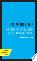 End of the Affair The Collapse of the Anglo-French Alliance, 1939 - 40.