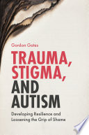 Trauma, stigma, and autism : developing resilience and loosening the grip of shame /