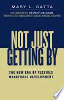 Not just getting by : the new era of flexible workforce development / Mary L. Gatta, in collaboration with Kevin P. McCabe.