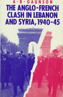 The Anglo-French clash in Lebanon and Syria, 1940-45 / A.B. Gaunson.