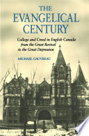 The evangelical century : college and creed in English Canada from the Great Revival to the Great Depression /