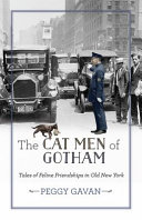 The cat men of Gotham : tales of feline friendships in old New York / Peggy Gavan.