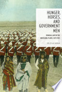 Hunger, horses, and government men : criminal law on the aboriginal plains, 1870-1905 / Shelley A.M. Gavigan.