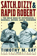 Satch, Dizzy & Rapid Robert : the wild saga of interracial baseball before Jackie Robinson / Timothy M. Gay.