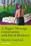 A bigger message : conversations with David Hockney / Martin Gayford.