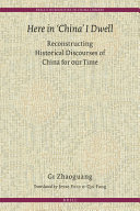 Here in "China" I dwell : reconstructing historical discourses of China for our time / by Ge Zhaoguang ; translated by Jesse Field, Qin Fang.