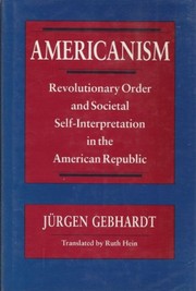 Americanism : revolutionary order and societal self-interpretation in the American Republic / Jürgen Gebhardt ; translated by Ruth Hein.