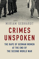 Crimes unspoken : the rape of German women at the end of the Second World War /
